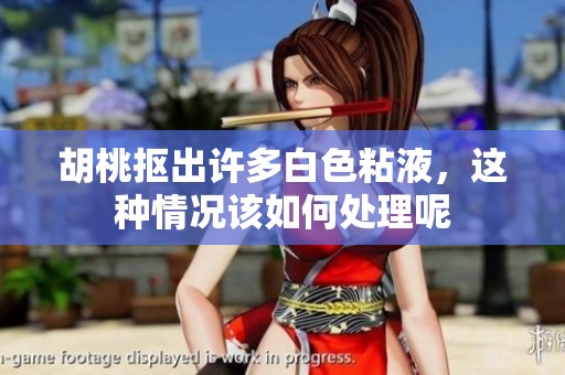 胡桃抠出许多白色粘液，这种情况该如何处理呢