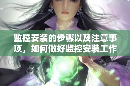 监控安装的步骤以及注意事项，如何做好监控安装工作解析