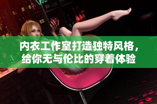内衣工作室打造独特风格，给你无与伦比的穿着体验