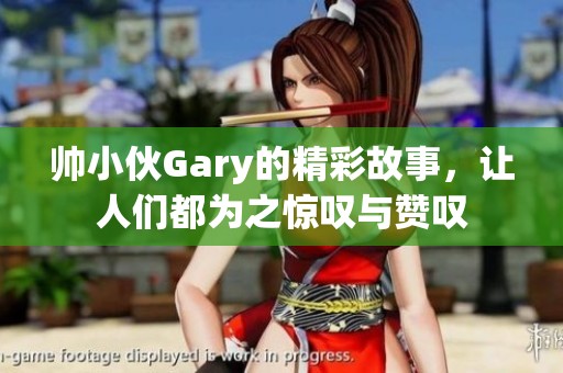 帅小伙Gary的精彩故事，让人们都为之惊叹与赞叹