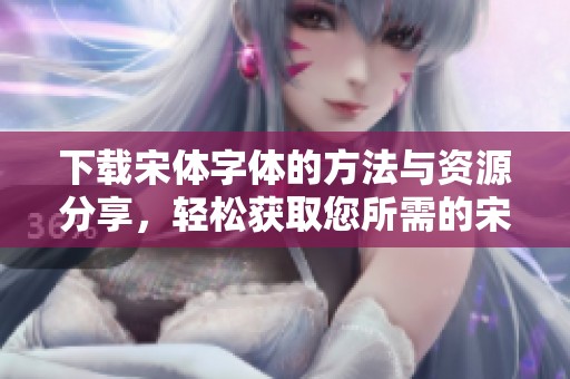 下载宋体字体的方法与资源分享，轻松获取您所需的宋体下载链接