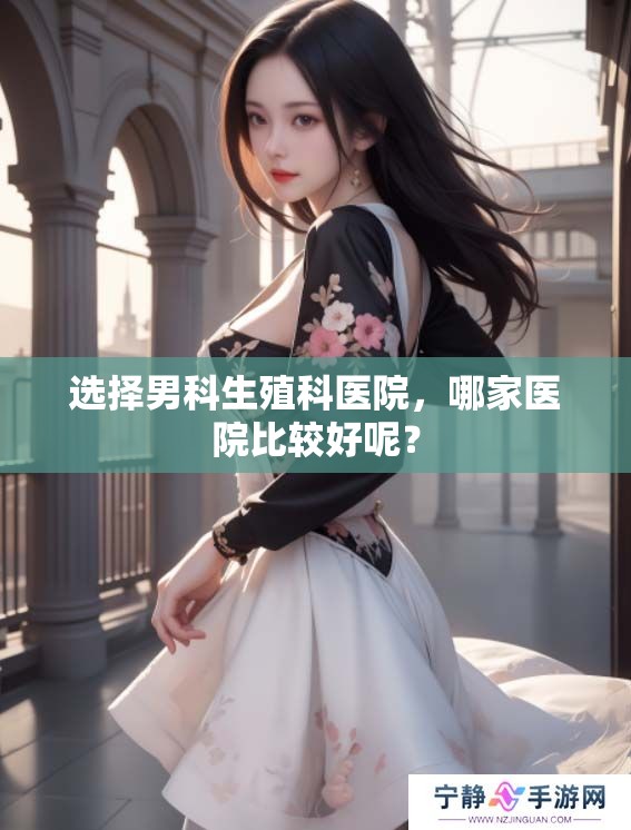 选择男科生殖科医院，哪家医院比较好呢？