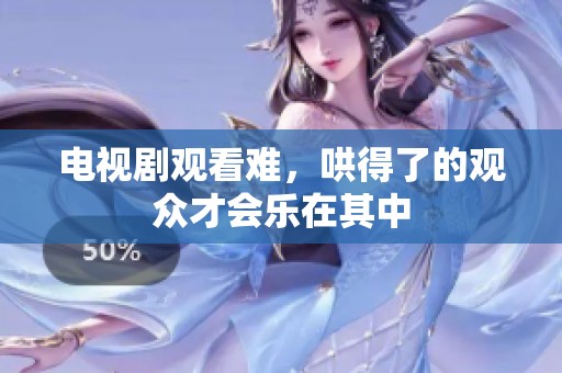 电视剧观看难，哄得了的观众才会乐在其中