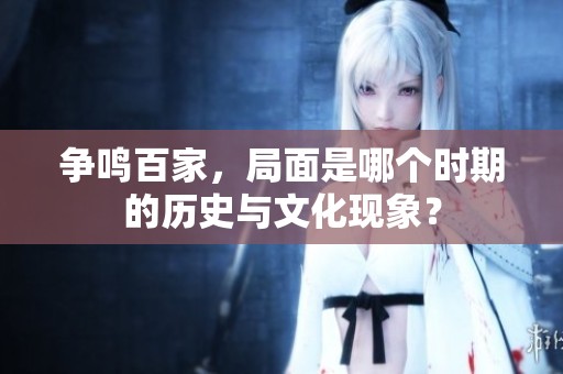 争鸣百家，局面是哪个时期的历史与文化现象？