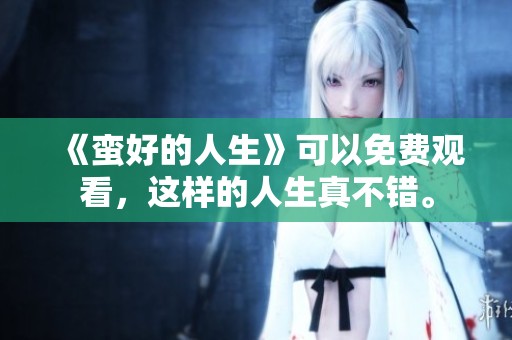 《蛮好的人生》可以免费观看，这样的人生真不错。