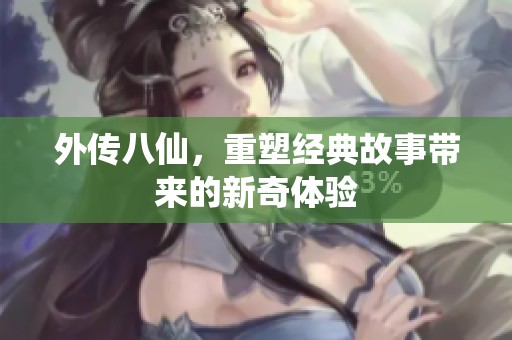 外传八仙，重塑经典故事带来的新奇体验