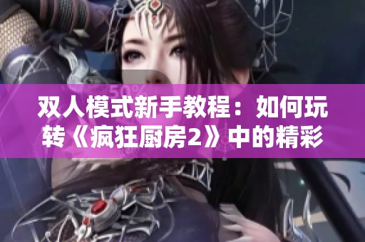 双人模式新手教程：如何玩转《疯狂厨房2》中的精彩乐趣
