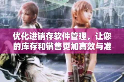 优化进销存软件管理，让您的库存和销售更加高效与准确