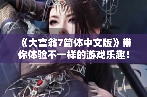 《大富翁7简体中文版》带你体验不一样的游戏乐趣！快来加入我们的冒险之旅吧！