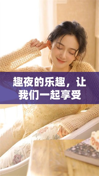趣夜的乐趣，让我们一起享受不一样的夜晚体验