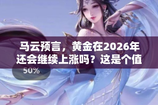 马云预言，黄金在2026年还会继续上涨吗？这是个值得关注的问题。