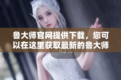 鲁大师官网提供下载，您可以在这里获取最新的鲁大师安装包