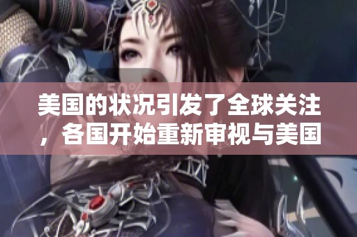 美国的状况引发了全球关注，各国开始重新审视与美国的关系