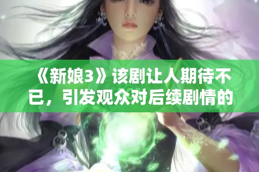 《新娘3》该剧让人期待不已，引发观众对后续剧情的热切讨论与关注。