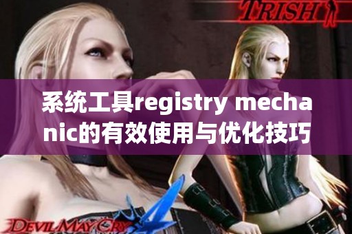 系统工具registry mechanic的有效使用与优化技巧，你了解这些吗