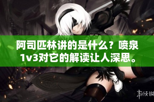 阿司匹林讲的是什么？喷泉1v3对它的解读让人深思。