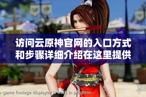 访问云原神官网的入口方式和步骤详细介绍在这里提供给您