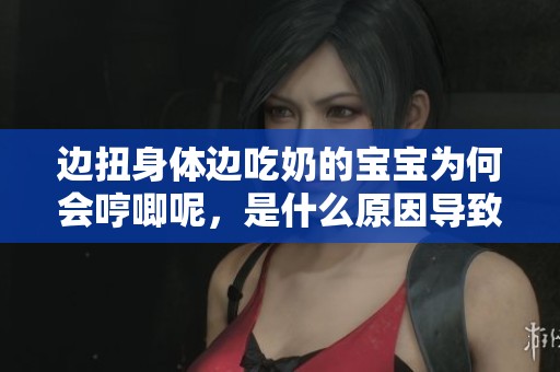 边扭身体边吃奶的宝宝为何会哼唧呢，是什么原因导致的呢