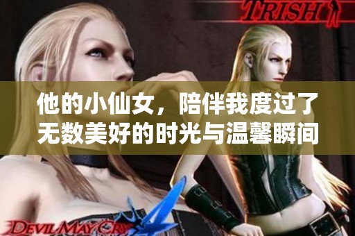他的小仙女，陪伴我度过了无数美好的时光与温馨瞬间。