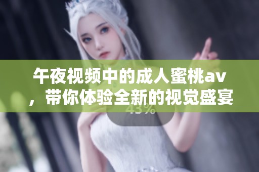 午夜视频中的**蜜桃**，带你体验全新的视觉盛宴