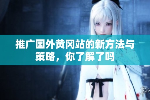 推广国外黄冈站的新方法与策略，你了解了吗