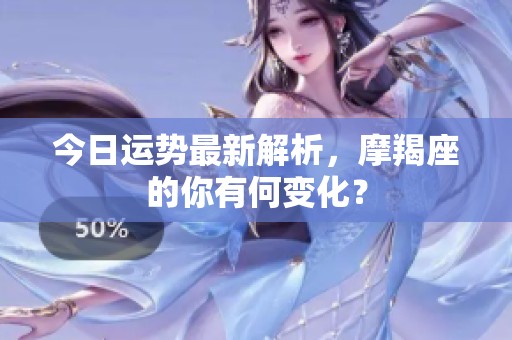 今日运势最新解析，摩羯座的你有何变化？