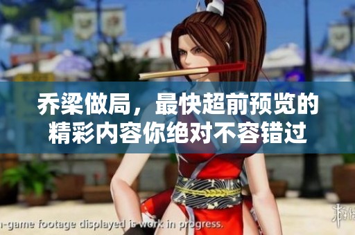 乔梁做局，最快超前预览的精彩内容你绝对不容错过