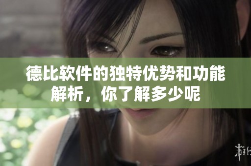 德比软件的独特优势和功能解析，你了解多少呢