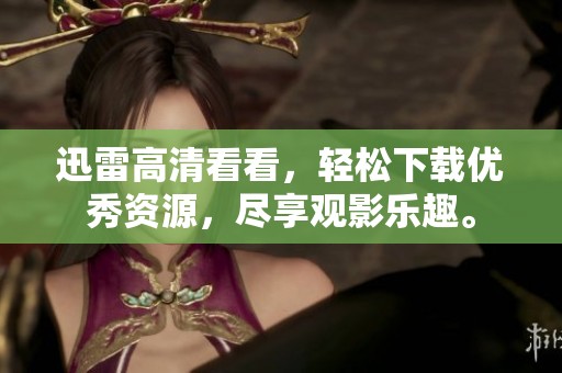 迅雷高清看看，轻松下载优秀资源，尽享观影乐趣。