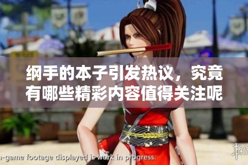 纲手的本子引发热议，究竟有哪些精彩内容值得关注呢