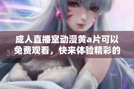 **直播室动漫黄**可以免费观看，快来体验精彩的**做爰内容！