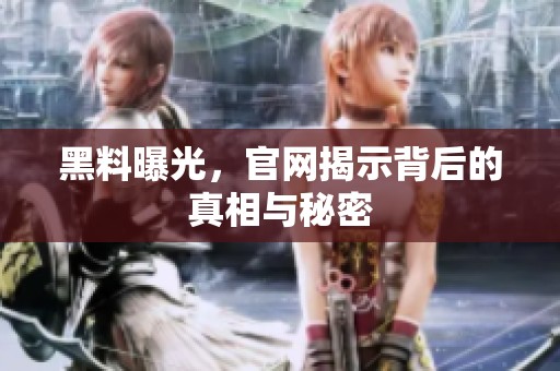 黑料曝光，官网揭示背后的真相与秘密