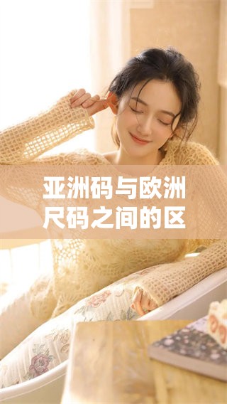 亚洲码与欧洲尺码之间的区别是怎样的？2025的标准又有什么特别之处呢？