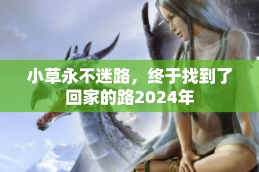 小草永不迷路，终于找到了回家的路2024年