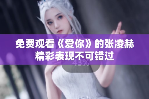 免费观看《爱你》的张凌赫精彩表现不可错过