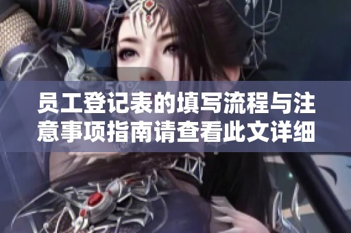 员工登记表的填写流程与注意事项指南请查看此文详细信息