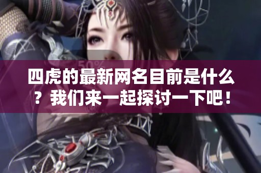 四虎的最新网名目前是什么？我们来一起探讨一下吧！