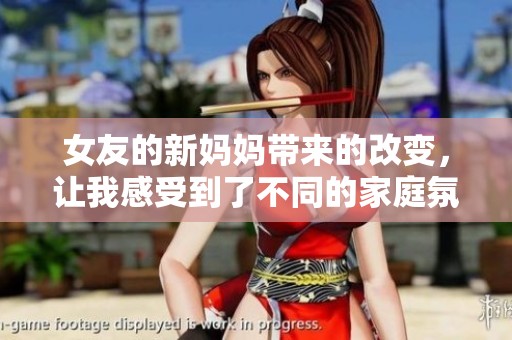 女友的新妈妈带来的改变，让我感受到了不同的家庭氛围与温暖