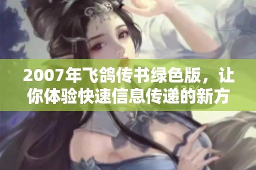 2007年飞鸽传书绿色版，让你体验快速信息传递的新方式