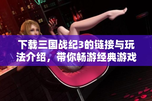 下载三国战纪3的链接与玩法介绍，带你畅游经典游戏体验！