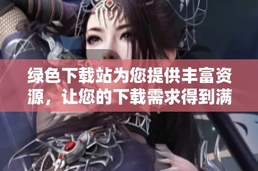 绿色下载站为您提供丰富资源，让您的下载需求得到满足