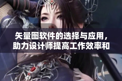 矢量图软件的选择与应用，助力设计师提高工作效率和创意表现