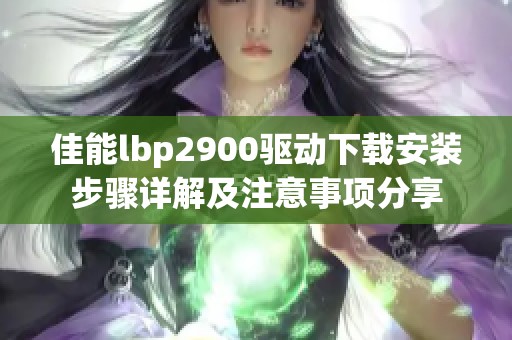 佳能lbp2900驱动下载安装步骤详解及注意事项分享