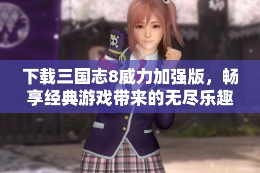 下载三国志8威力加强版，畅享经典游戏带来的无尽乐趣