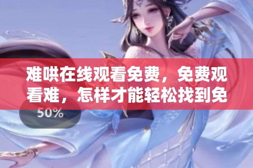难哄在线观看免费，免费观看难，怎样才能轻松找到免费在线观看的资源？
