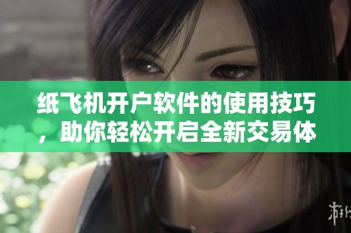 纸飞机开户软件的使用技巧，助你轻松开启全新交易体验