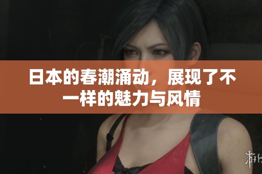 日本的春潮涌动，展现了不一样的魅力与风情