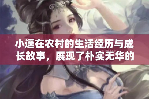小遥在农村的生活经历与成长故事，展现了朴实无华的乡村生活。