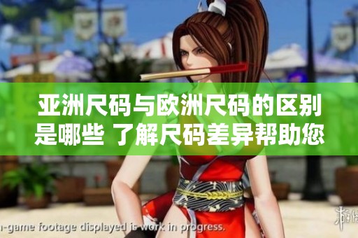 亚洲尺码与欧洲尺码的区别是哪些 了解尺码差异帮助您更好选择