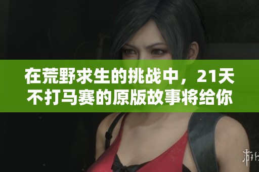 在荒野求生的挑战中，21天不打马赛的原版故事将给你带来惊喜